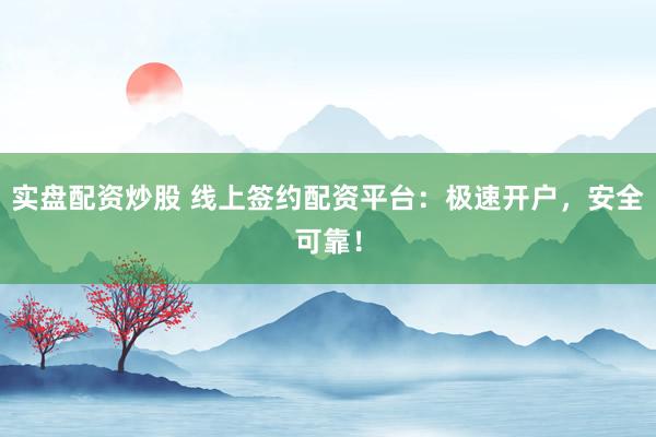 实盘配资炒股 线上签约配资平台：极速开户，安全可靠！