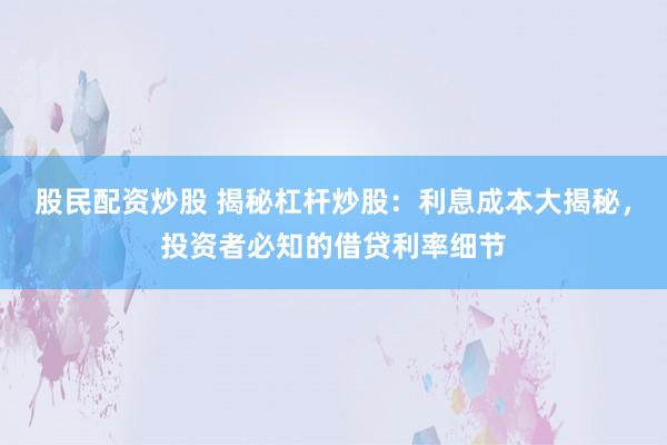 股民配资炒股 揭秘杠杆炒股：利息成本大揭秘，投资者必知的借贷利率细节