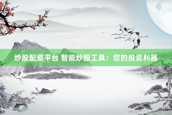炒股配资平台 智能炒股工具：您的投资利器