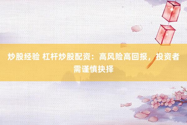 炒股经验 杠杆炒股配资：高风险高回报，投资者需谨慎抉择