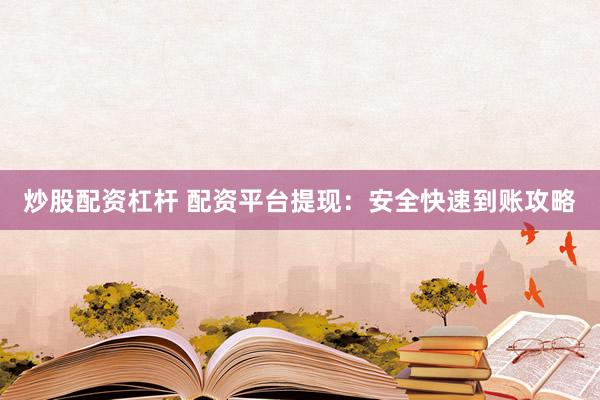炒股配资杠杆 配资平台提现:安全快速到账攻略