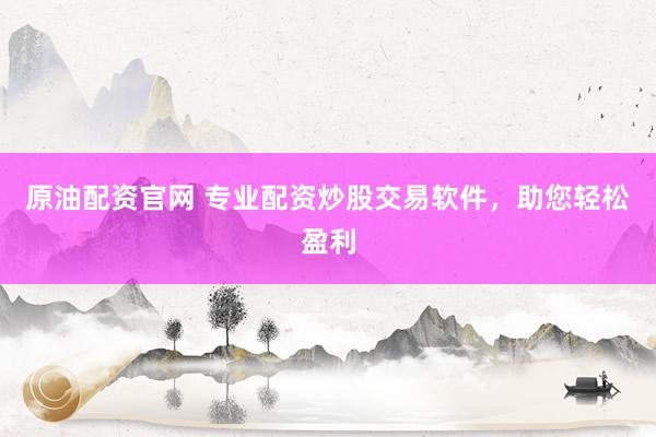 原油配资官网 专业配资炒股交易软件，助您轻松盈利