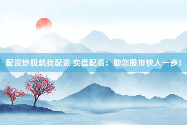 配资炒股就找配资 实盘配资:助您股市快人一步!