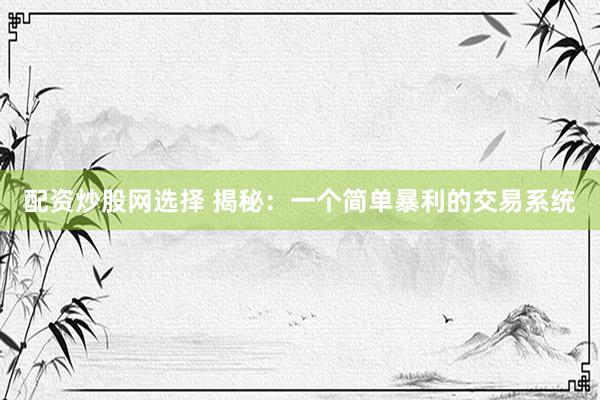 配资炒股网选择 揭秘：一个简单暴利的交易系统