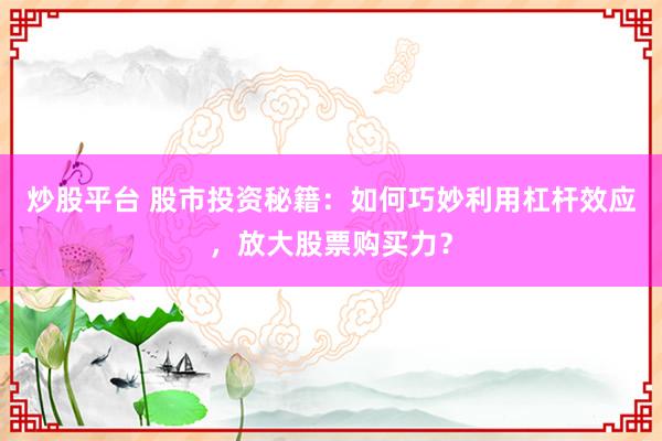 炒股平台 股市投资秘籍：如何巧妙利用杠杆效应，放大股票购买力？
