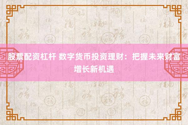 股票配资杠杆 数字货币投资理财:把握未来财富增长新机遇
