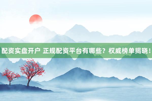 配资实盘开户 正规配资平台有哪些?权威榜单揭晓!