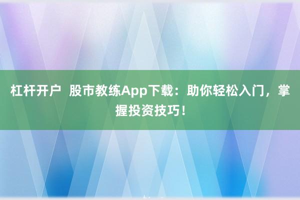 杠杆开户  股市教练App下载：助你轻松入门，掌握投资技巧！