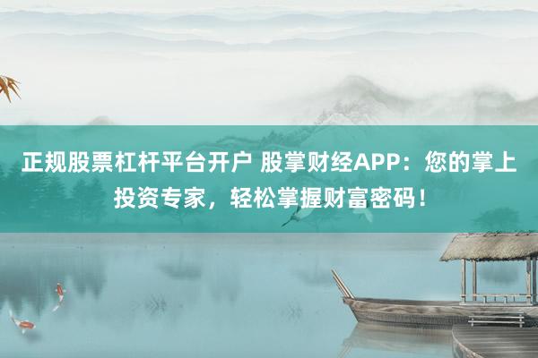 正规股票杠杆平台开户 股掌财经APP：您的掌上投资专家，轻松掌握财富密码！