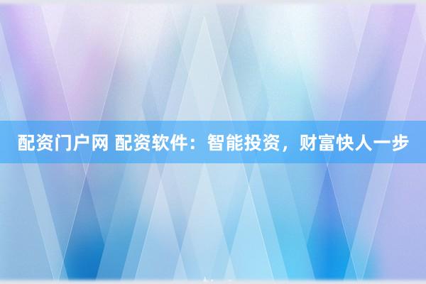配资门户网 配资软件：智能投资，财富快人一步
